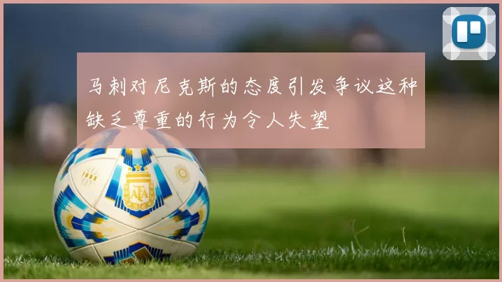 马刺对尼克斯的态度引发争议这种缺乏尊重的行为令人失望