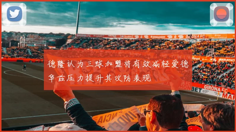 德隆认为三球加盟将有效减轻爱德华兹压力提升其攻防表现