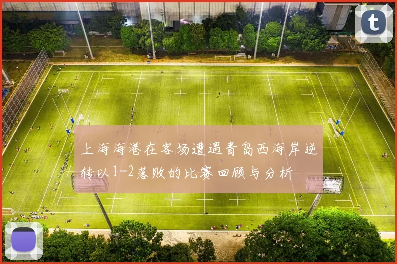 上海海港在客场遭遇青岛西海岸逆转以1-2落败的比赛回顾与分析